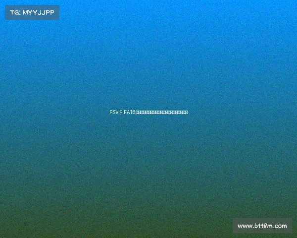 PSV FIFA18世界杯版游戏体验全解析与经典赛事重温指南篇